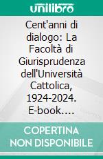 Cent'anni di dialogo: La Facoltà di Giurisprudenza dell'Università Cattolica, 1924-2024. E-book. Formato PDF ebook di  AA.VV.