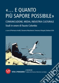 "...e quanto più sapore possibile". Comunicazione, media, industria culturale: Studi in onore di Fausto Colombo. E-book. Formato PDF ebook