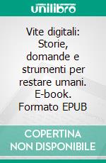 Vite digitali: Storie, domande e strumenti per restare umani. E-book. Formato EPUB ebook