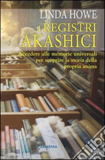 I Registri Akashici: Accedere alle memorie universali per scoprire la storia della propria anima. E-book. Formato Mobipocket ebook di Linda Howe