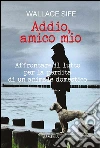 Addio, amico mio: Affrontare il lutto per la perdita di un animale domestico. E-book. Formato EPUB ebook di Wallace Sife