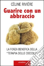 Guarire con un abbraccioLa forza benifica della 'terapia delle coccole'. E-book. Formato EPUB