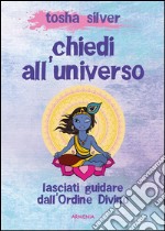 Chiedi all'universo. Lasciati guidare dall'ordine divino. E-book. Formato EPUB ebook