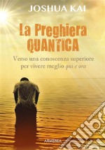 La preghiera quantica. Verso una coscienza superiore per vivere meglio qui e ora. E-book. Formato EPUB ebook