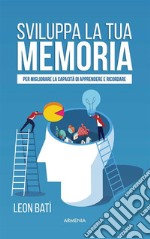 Sviluppa la tua memoria: Per migliorare la capacità di apprendere e ricordare. E-book. Formato EPUB ebook