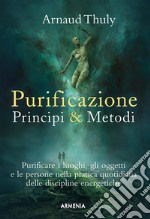 Purificazione Principi & metodi: Purificare i luoghi, gli oggetti e le persone nella pratica quotidiana delle discipline energetiche. E-book. Formato Mobipocket ebook