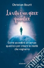 La vita è un gioco quantico: Come accedere al campo quantico per creare la realtà che vogliamo. E-book. Formato EPUB ebook