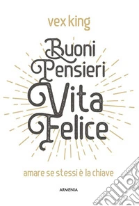 Buoni pensieri, vita feliceAmare se stessi è la chiave. E-book. Formato Mobipocket ebook