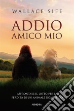 Addio, amico mioAffrontare il lutto per la perdita di un animale domestico. E-book. Formato EPUB ebook