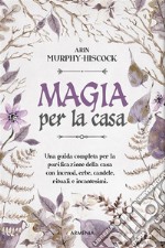 Magia per la casaUna guida completa per la purificazione della casa con incensi, erbe, candele, rituali e incantesimi. E-book. Formato EPUB ebook