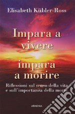 Impara a vivere impara a morireRiflessioni sul senso della vita e sull&apos;importanza della morte. E-book. Formato EPUB ebook