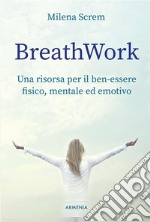 BreathWorkUna risorsa per il ben-essere fisico, mentale ed emotivo. E-book. Formato EPUB