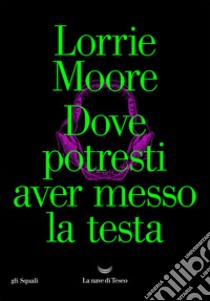 Dove potresti aver messo la testa. E-book. Formato EPUB ebook di Lorrie Moore