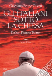 Gli italiani sotto la Chiesa. Da San Pietro a Twitter. E-book. Formato EPUB ebook di Giordano Bruno Guerri