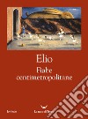 Fiabe centimetropolitane. E-book. Formato EPUB ebook di Elio Elio