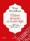 L'Islam spiegato ai nostri figli: E agli adulti che vogliono rispondere alle loro domande. E-book. Formato EPUB ebook