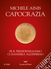 Capocrazia: Se il presidenzialismo ci manderà all'inferno. E-book. Formato EPUB ebook di Michele Ainis