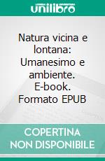 Natura vicina e lontana: Umanesimo e ambiente. E-book. Formato EPUB ebook