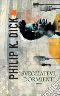 Svegliatevi, dormienti. E-book. Formato EPUB ebook di Philip K. Dick