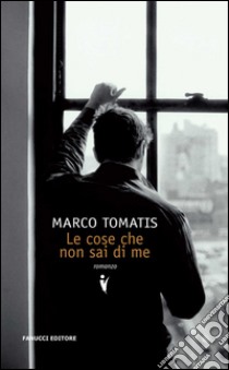 Le cose che non sai di me. E-book. Formato EPUB ebook di Marco Tomatis