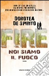 Fire. Noi siamo il fuoco. E-book. Formato EPUB ebook di Dorotea De Spirito