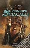 Il principe degli Sciacalli. E-book. Formato EPUB ebook di Rebecca Moro