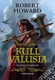 Kull di Valusia – Il ciclo completo. E-book. Formato EPUB ebook di Robert Howard