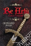 Re Artù e i suoi cavalieri. E-book. Formato EPUB ebook di Howard Pyle