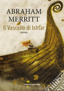 Il Vascello di Ishtar. E-book. Formato EPUB ebook di Abraham Merritt