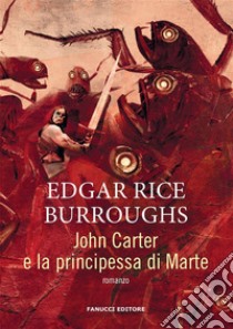 John Carter e la principessa di Marte. E-book. Formato EPUB ebook di Edgar Rice Burroughs