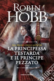 Nel regno degli Antichi: La principessa testarda e il Principe Pezzato. E-book. Formato EPUB ebook di Robin Hobb