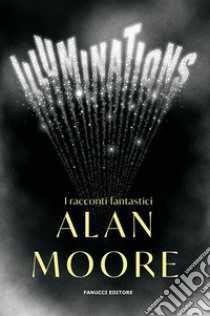 Illuminations. I racconti fantastici. E-book. Formato EPUB ebook di Alan Moore
