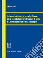 Le forme di impresa privata diverse dalle società lucrative tra aiuti di Stato e Costituzioni economiche europee. E-book. Formato PDF ebook