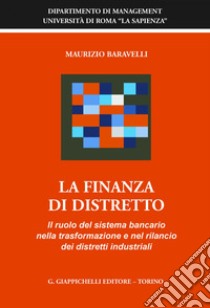 La finanza di distretto. il ruolo del sistema bancario nella trasformazione e nel rilancio dei distretti industriali. E-book. Formato PDF ebook di Maurizio Baravelli