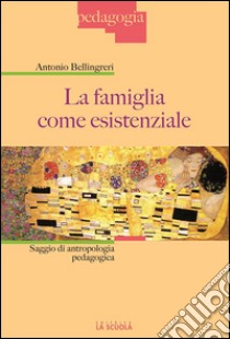 La famiglia come esistenzialeSaggio di antropologia pedagogica. E-book. Formato Mobipocket ebook di Antonio Bellingreri