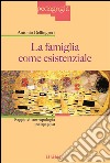 La famiglia come esistenzialeSaggio di antropologia pedagogica. E-book. Formato EPUB ebook di Antonio Bellingreri