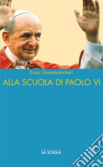 Alla scuola di Paolo VI. E-book. Formato EPUB ebook di Enzo Giammancheri