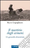 Il martirio degli Armeni: Un genocidio dimenticato. E-book. Formato EPUB ebook di Marco Impagliazzo