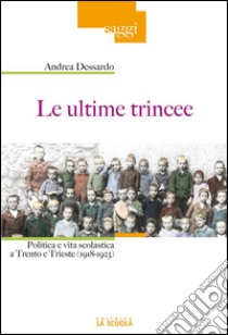 Le ultime trinceePolitica e vita scolastica a Trento e Trieste (1918-1923). E-book. Formato EPUB ebook di Dessardo Andrea