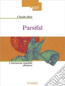 ParsifalL'iniziazione maschile all'amore. E-book. Formato Mobipocket ebook di Claudio Risé