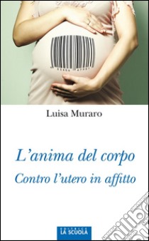 L'anima del corpoContro l'utero in affitto. E-book. Formato Mobipocket ebook di Luisa Muraro