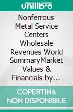 Nonferrous Metal Service Centers Wholesale Revenues World SummaryMarket Values & Financials by Country. E-book. Formato EPUB ebook