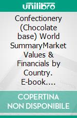 Confectionery (Chocolate base) World SummaryMarket Values & Financials by Country. E-book. Formato EPUB ebook
