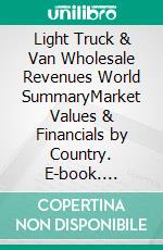 Light Truck & Van Wholesale Revenues World SummaryMarket Values & Financials by Country. E-book. Formato EPUB ebook