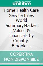 Home Health Care Service Lines World SummaryMarket Values & Financials by Country. E-book. Formato EPUB ebook