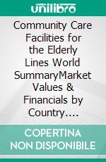 Community Care Facilities for the Elderly Lines World SummaryMarket Values & Financials by Country. E-book. Formato EPUB ebook