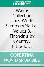 Waste Collection Lines World SummaryMarket Values & Financials by Country. E-book. Formato EPUB ebook