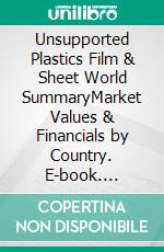 Unsupported Plastics Film & Sheet World SummaryMarket Values & Financials by Country. E-book. Formato EPUB ebook