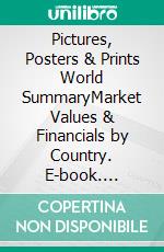 Pictures, Posters & Prints World SummaryMarket Values & Financials by Country. E-book. Formato EPUB ebook