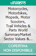 Motorcycles, Motorbikes, Mopeds, Motor Scooters, Trail Vehicles & Parts World SummaryMarket Sector Values & Financials by Country. E-book. Formato EPUB ebook